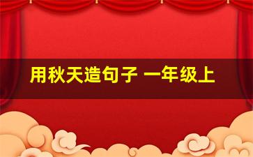 用秋天造句子 一年级上